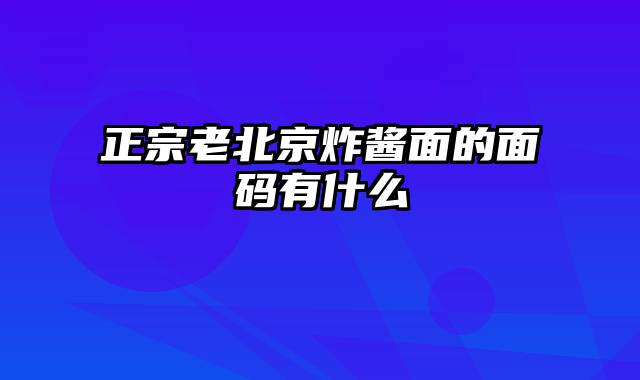 正宗老北京炸酱面的面码有什么