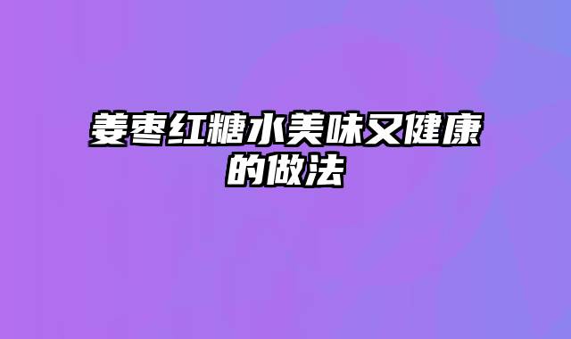 姜枣红糖水美味又健康的做法