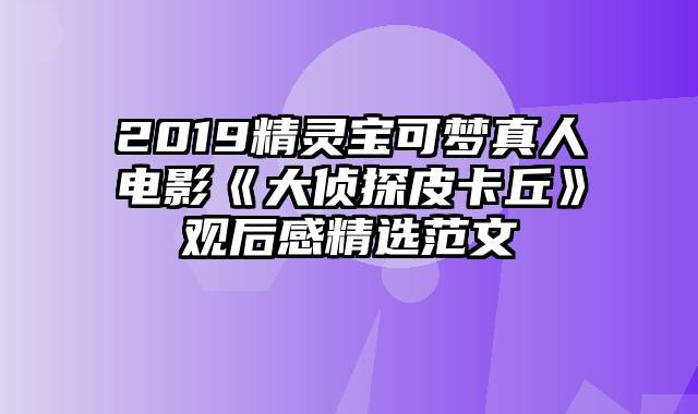 2019精灵宝可梦真人电影《大侦探皮卡丘》观后感精选范文