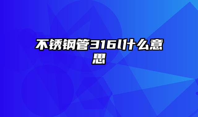 不锈钢管316l什么意思