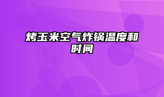 烤玉米空气炸锅温度和时间