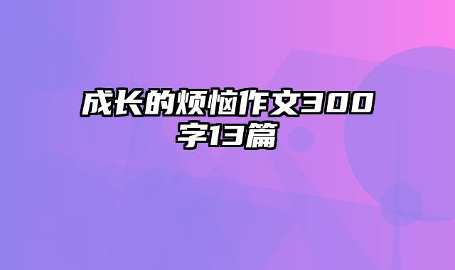 成长的烦恼作文300字13篇