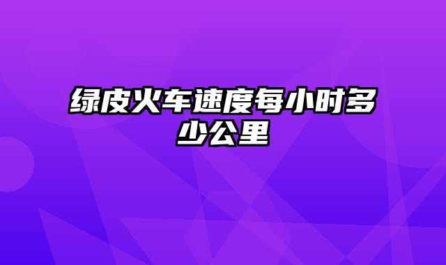 绿皮火车速度每小时多少公里