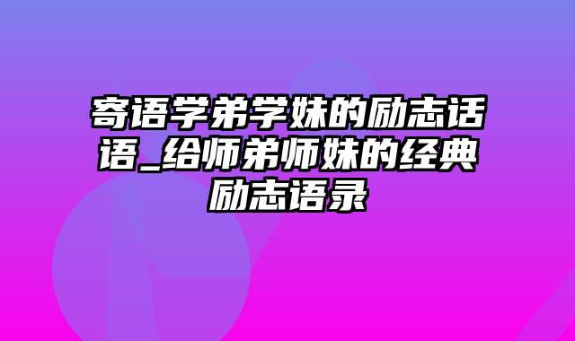 寄语学弟学妹的励志话语_给师弟师妹的经典励志语录