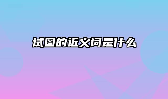 试图的近义词是什么