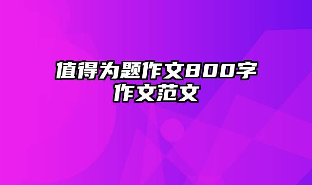 值得为题作文800字作文范文