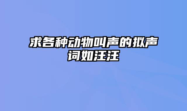 求各种动物叫声的拟声词如汪汪