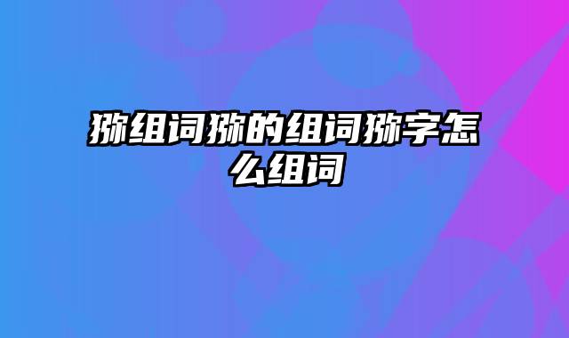 猕组词猕的组词猕字怎么组词