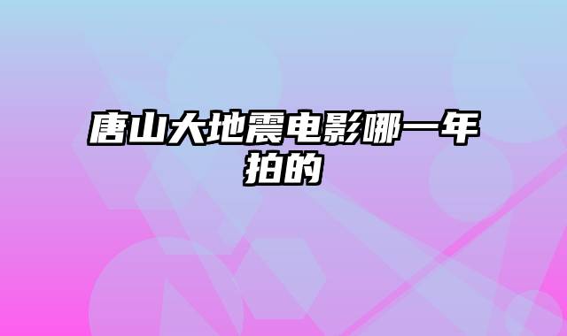 唐山大地震电影哪一年拍的