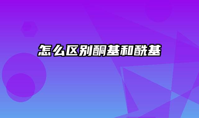 怎么区别酮基和酰基