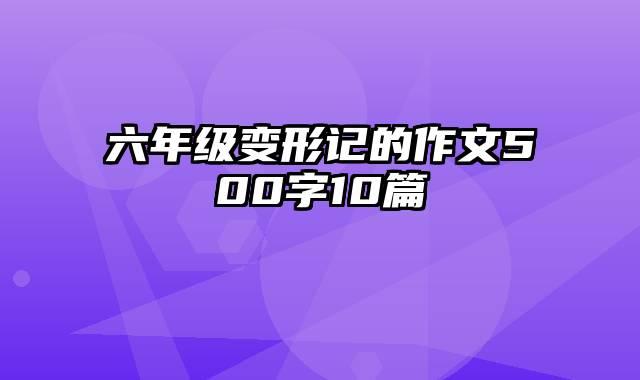 六年级变形记的作文500字10篇