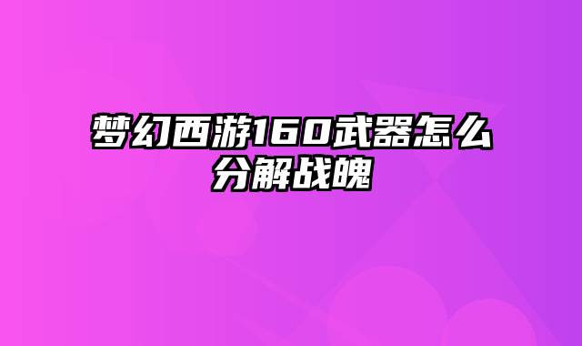 梦幻西游160武器怎么分解战魄