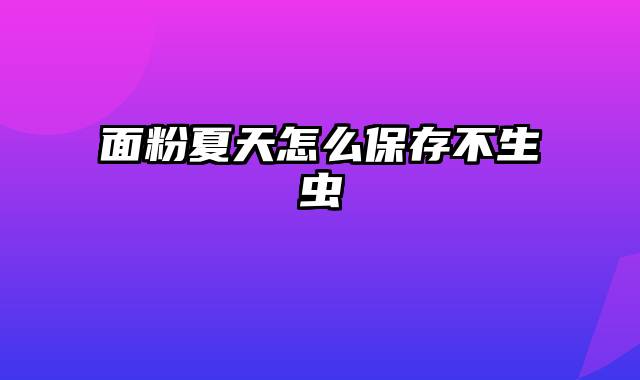 面粉夏天怎么保存不生虫