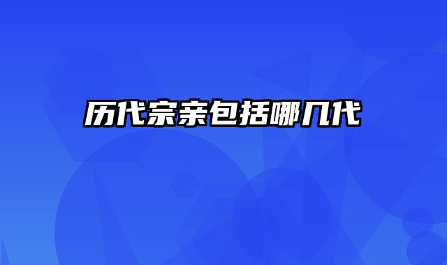 历代宗亲包括哪几代