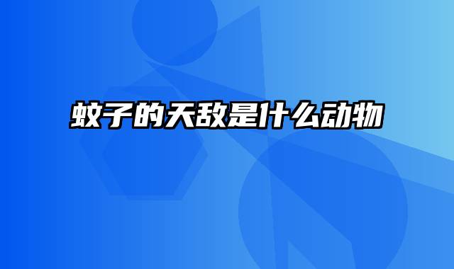 蚊子的天敌是什么动物