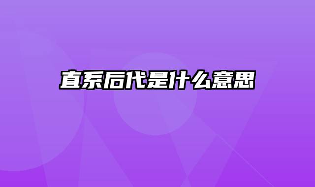 直系后代是什么意思