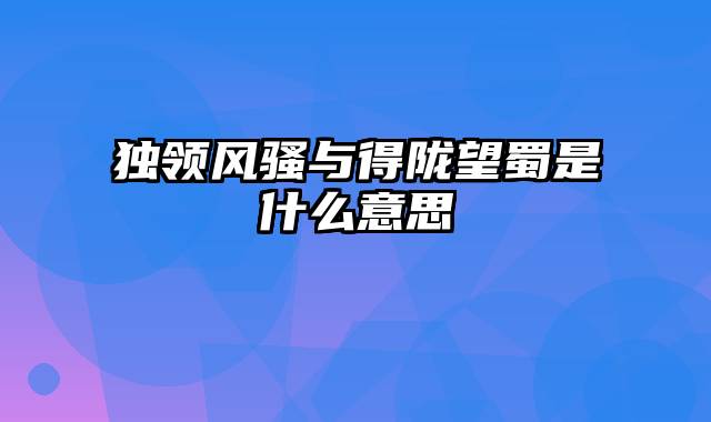 独领风骚与得陇望蜀是什么意思