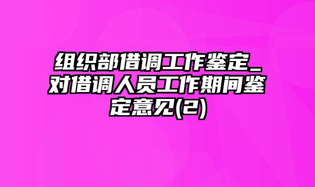 组织部借调工作鉴定_对借调人员工作期间鉴定意见(2)