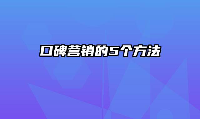 口碑营销的5个方法