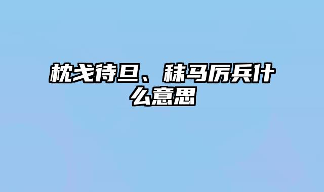 枕戈待旦、秣马厉兵什么意思