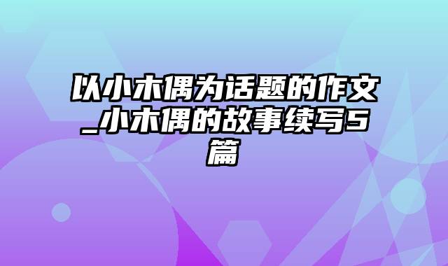 以小木偶为话题的作文_小木偶的故事续写5篇