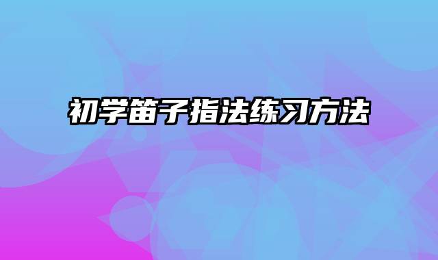 初学笛子指法练习方法