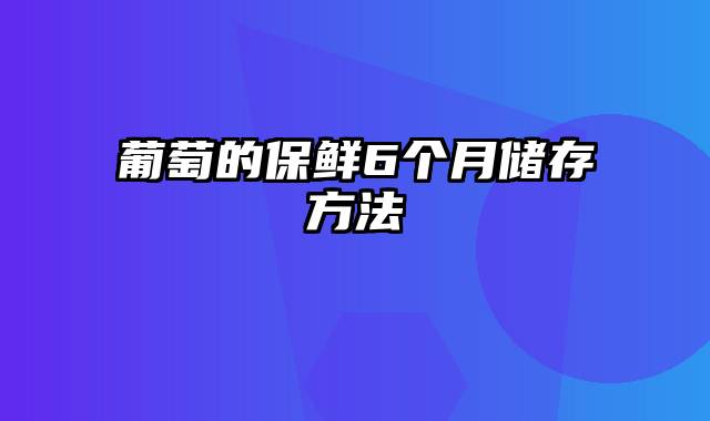 葡萄的保鲜6个月储存方法