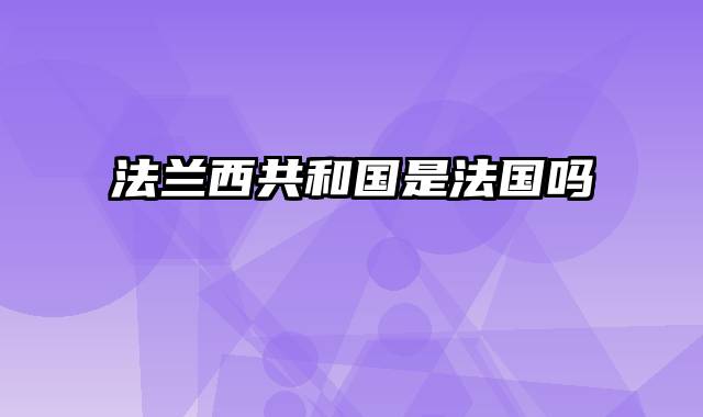 法兰西共和国是法国吗