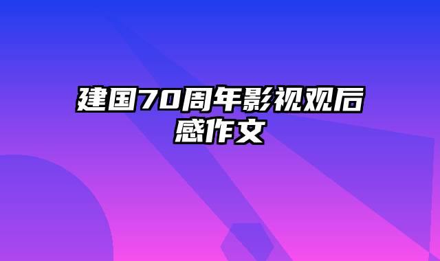 建国70周年影视观后感作文