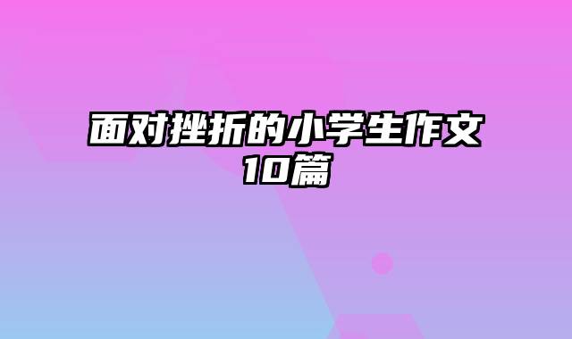 面对挫折的小学生作文10篇