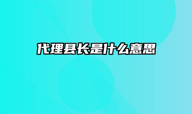 代理县长是什么意思