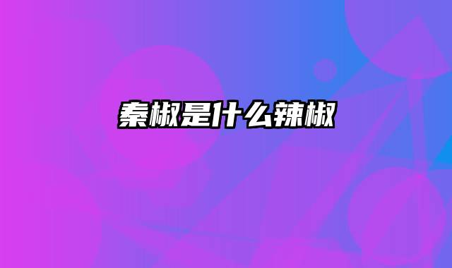 秦椒是什么辣椒