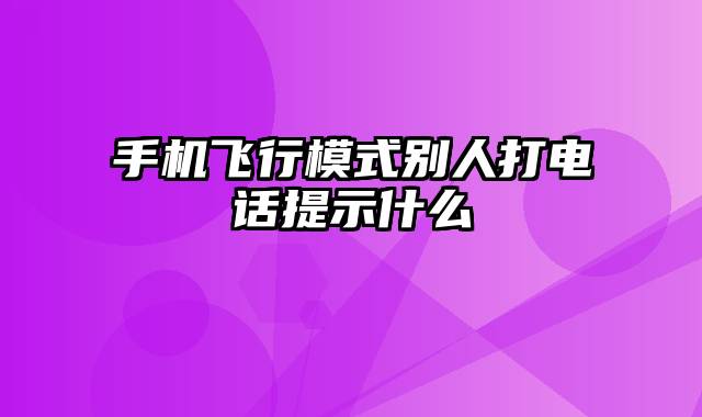 手机飞行模式别人打电话提示什么