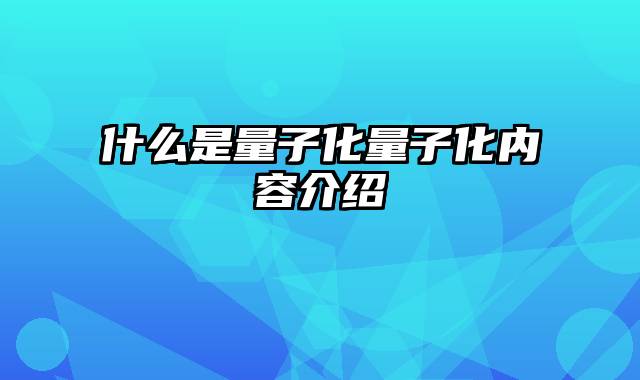 什么是量子化量子化内容介绍