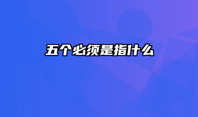 五个必须是指什么