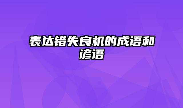 表达错失良机的成语和谚语