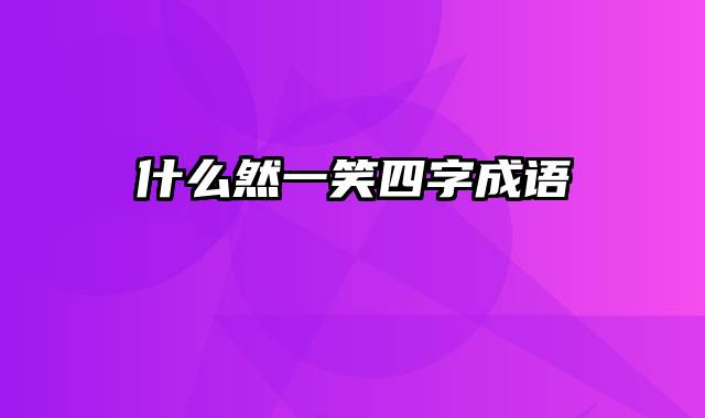 什么然一笑四字成语