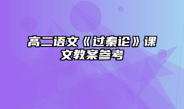 高二语文《过秦论》课文教案参考