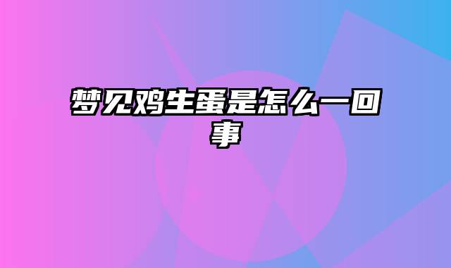 梦见鸡生蛋是怎么一回事