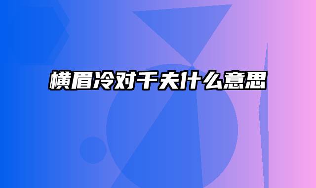 横眉冷对千夫什么意思