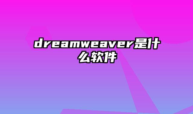 dreamweaver是什么软件