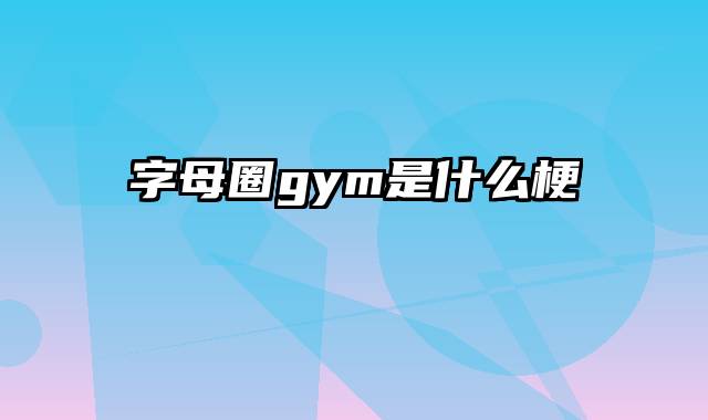 字母圈gym是什么梗