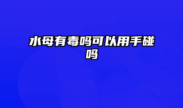 水母有毒吗可以用手碰吗