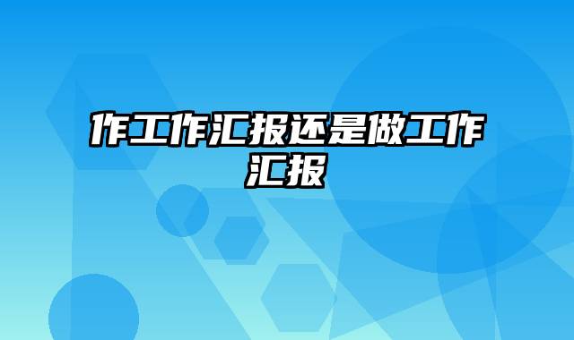 作工作汇报还是做工作汇报