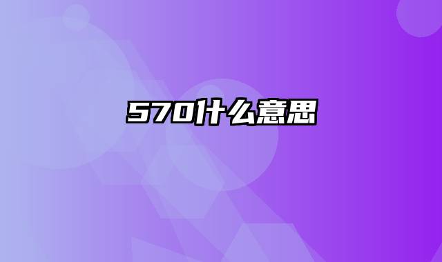 570什么意思