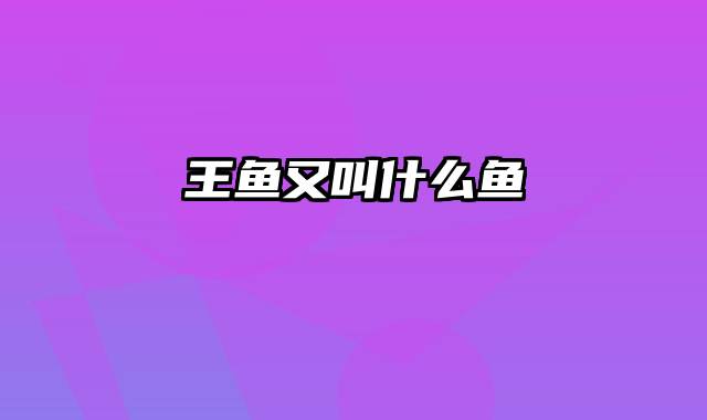 王鱼又叫什么鱼