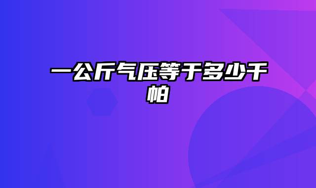 一公斤气压等于多少千帕