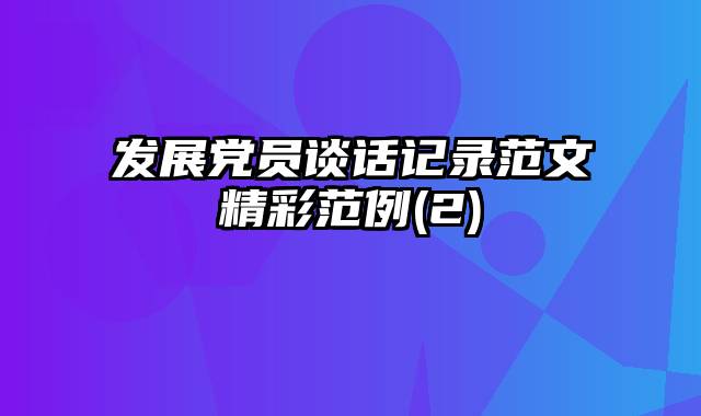 发展党员谈话记录范文精彩范例(2)