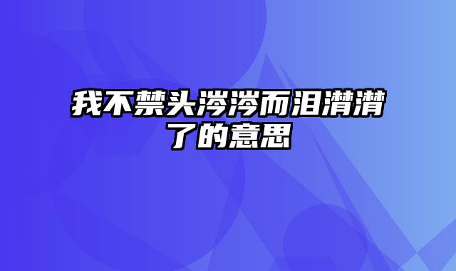 我不禁头涔涔而泪潸潸了的意思