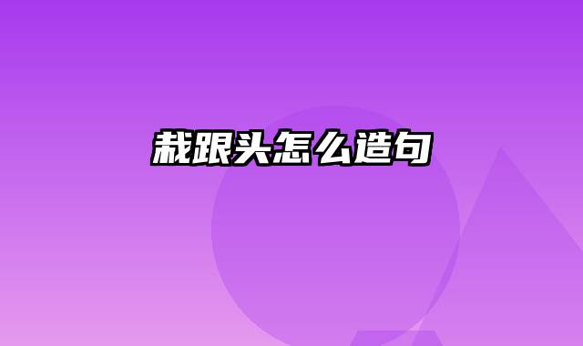 栽跟头怎么造句